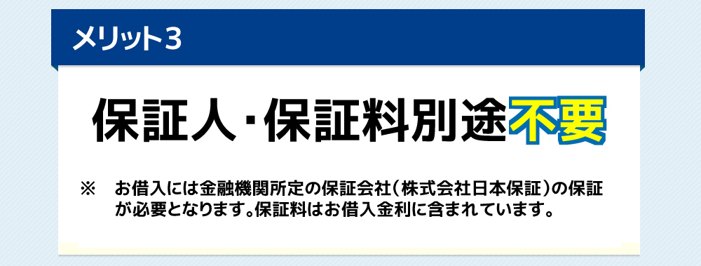 保証人・保証料別途不要お借入には金融機関所定の保証会社（株式会社日本保証）の保証が必要となります。保証料はお借入金利に含まれています。